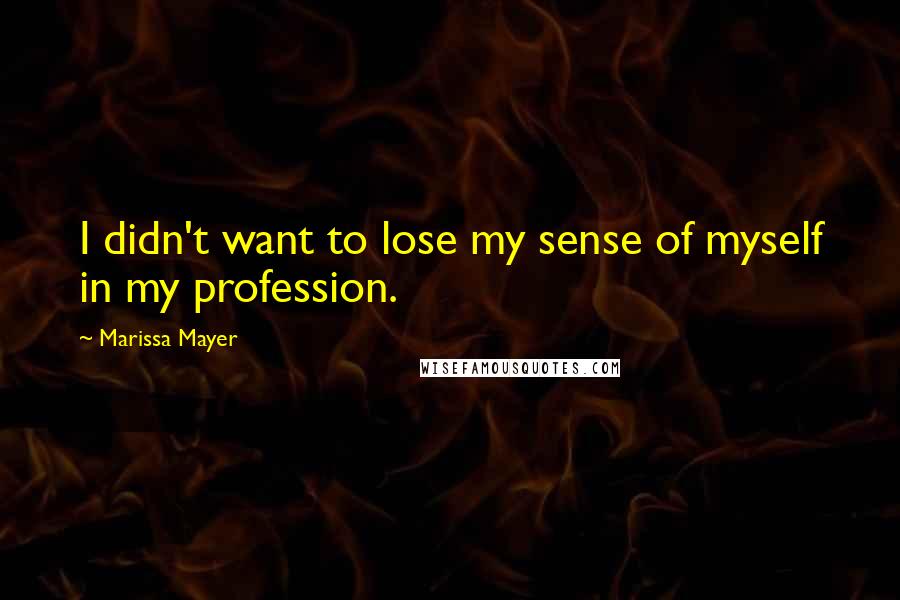 Marissa Mayer Quotes: I didn't want to lose my sense of myself in my profession.