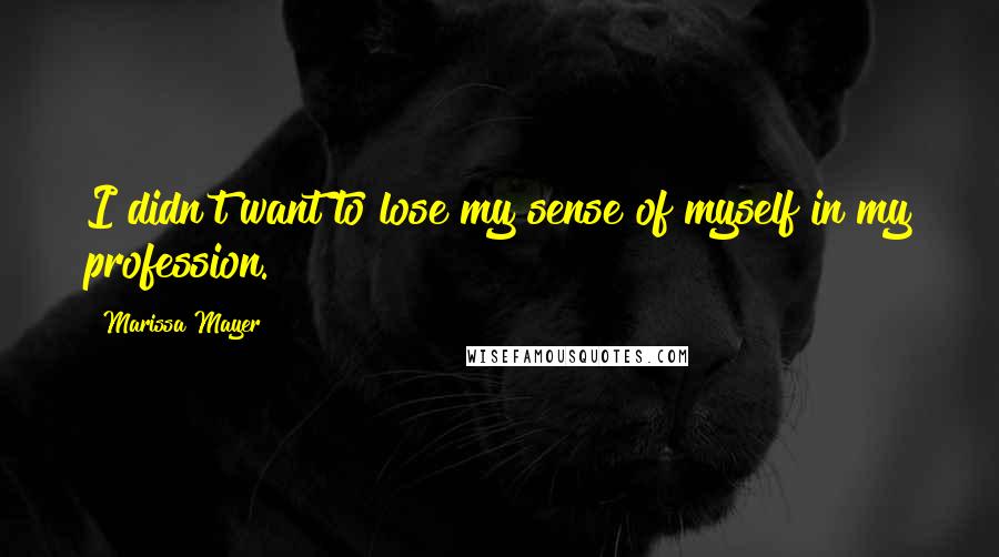 Marissa Mayer Quotes: I didn't want to lose my sense of myself in my profession.