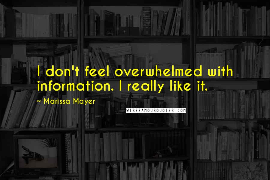 Marissa Mayer Quotes: I don't feel overwhelmed with information. I really like it.