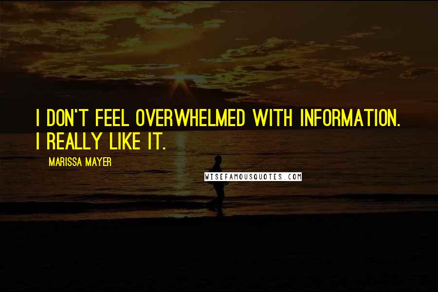 Marissa Mayer Quotes: I don't feel overwhelmed with information. I really like it.