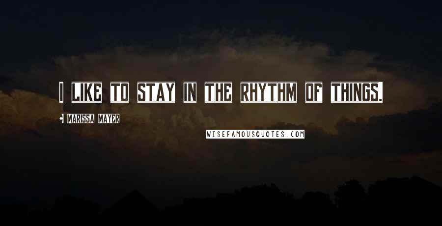 Marissa Mayer Quotes: I like to stay in the rhythm of things.