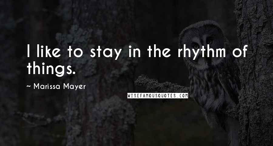 Marissa Mayer Quotes: I like to stay in the rhythm of things.