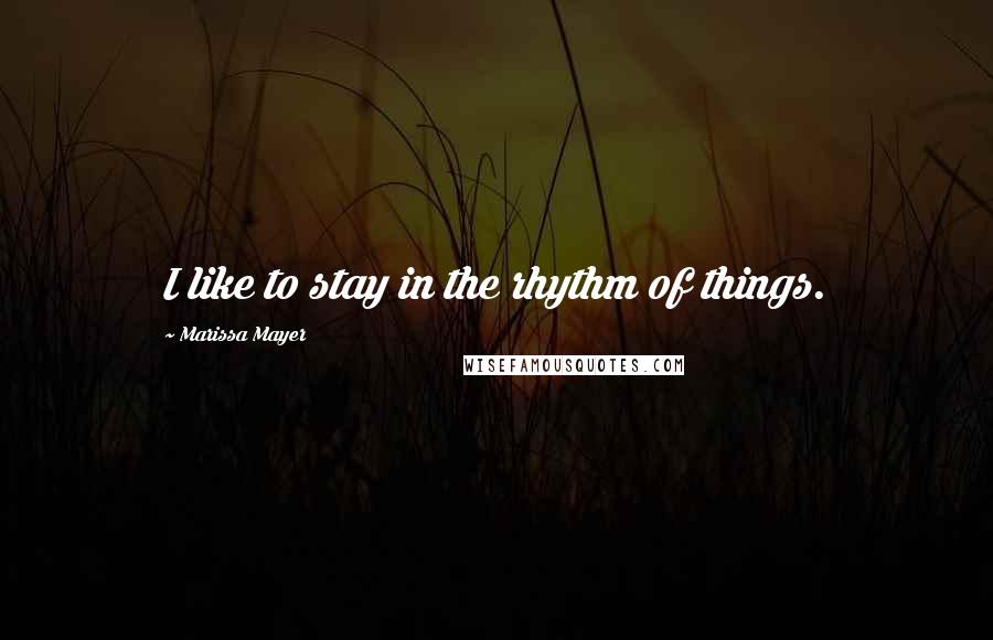 Marissa Mayer Quotes: I like to stay in the rhythm of things.