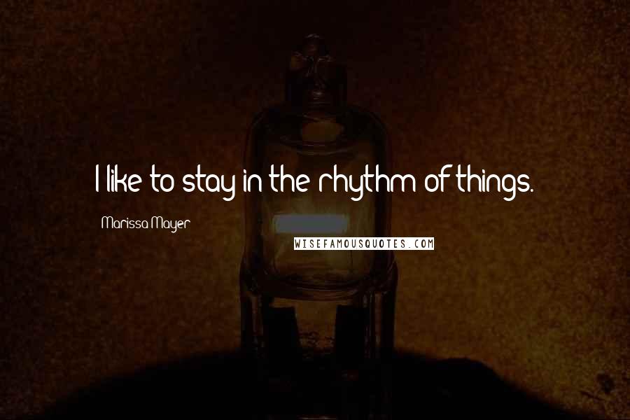 Marissa Mayer Quotes: I like to stay in the rhythm of things.