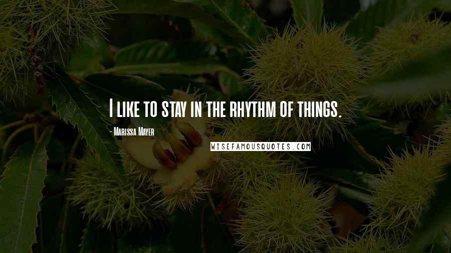 Marissa Mayer Quotes: I like to stay in the rhythm of things.