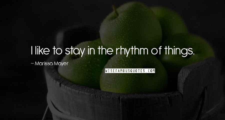 Marissa Mayer Quotes: I like to stay in the rhythm of things.