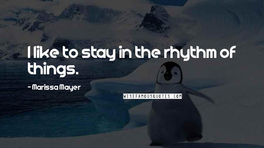 Marissa Mayer Quotes: I like to stay in the rhythm of things.