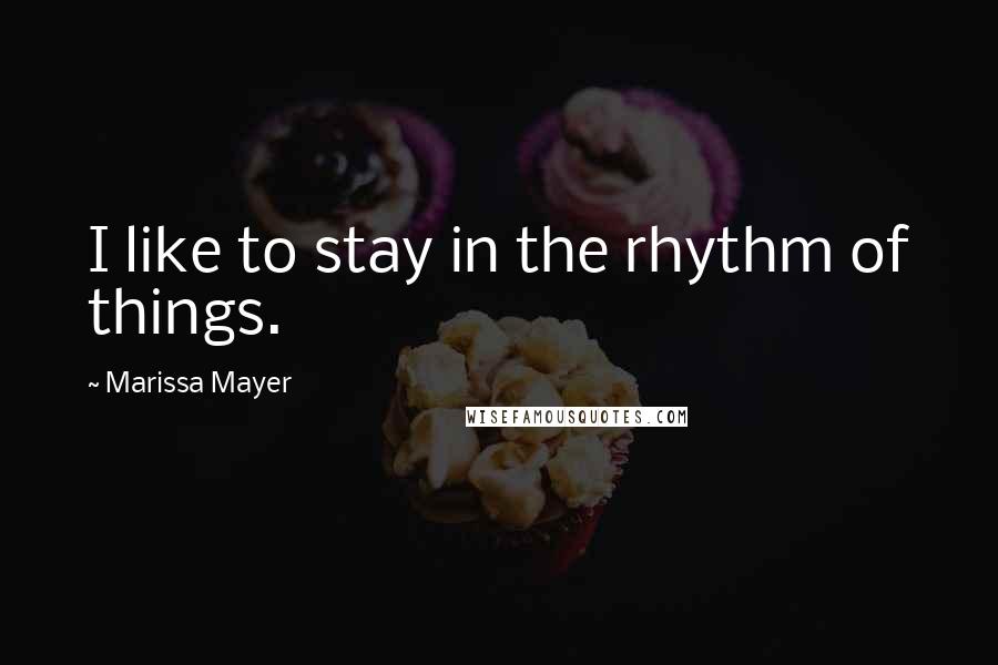 Marissa Mayer Quotes: I like to stay in the rhythm of things.