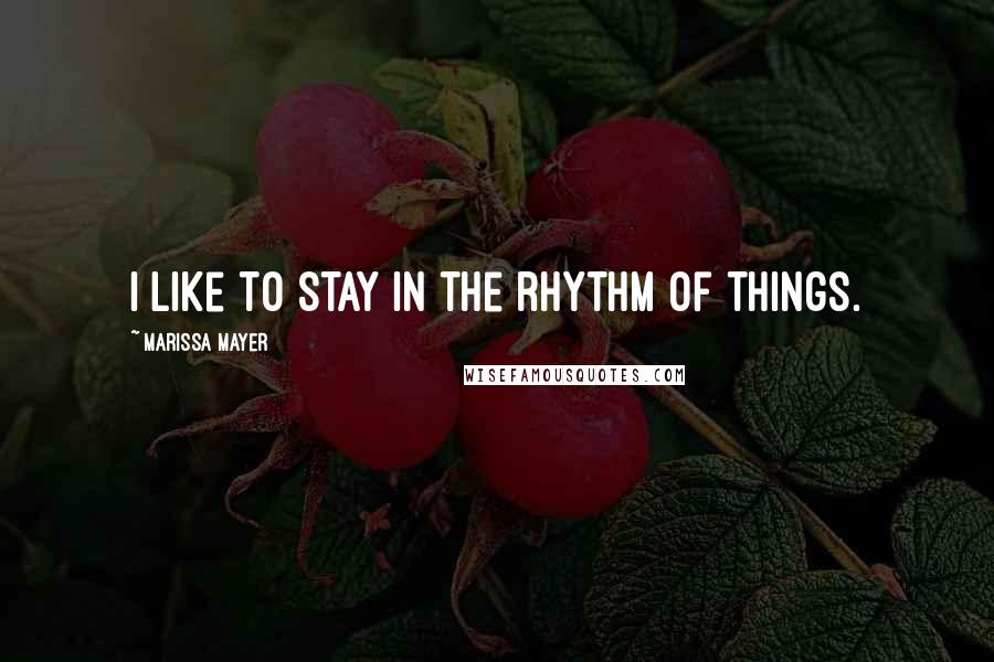 Marissa Mayer Quotes: I like to stay in the rhythm of things.