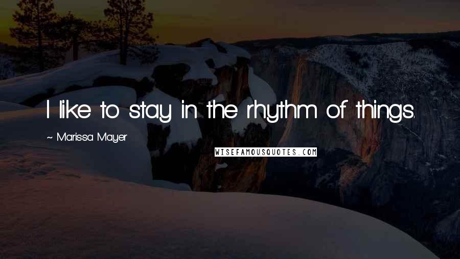 Marissa Mayer Quotes: I like to stay in the rhythm of things.