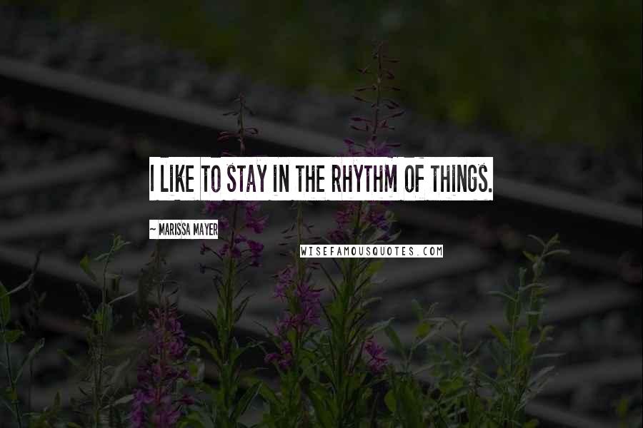 Marissa Mayer Quotes: I like to stay in the rhythm of things.