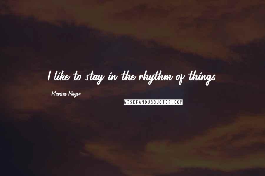 Marissa Mayer Quotes: I like to stay in the rhythm of things.