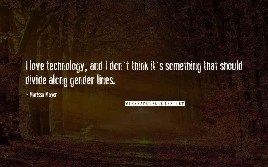 Marissa Mayer Quotes: I love technology, and I don't think it's something that should divide along gender lines.