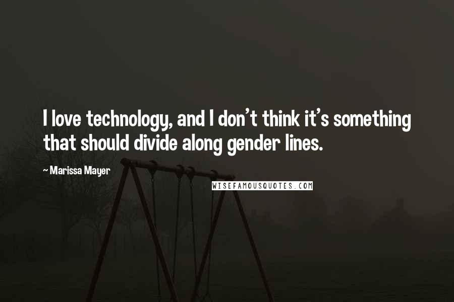 Marissa Mayer Quotes: I love technology, and I don't think it's something that should divide along gender lines.