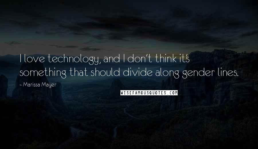 Marissa Mayer Quotes: I love technology, and I don't think it's something that should divide along gender lines.