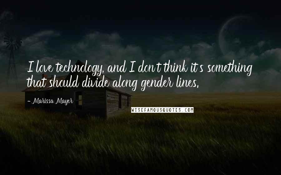 Marissa Mayer Quotes: I love technology, and I don't think it's something that should divide along gender lines.