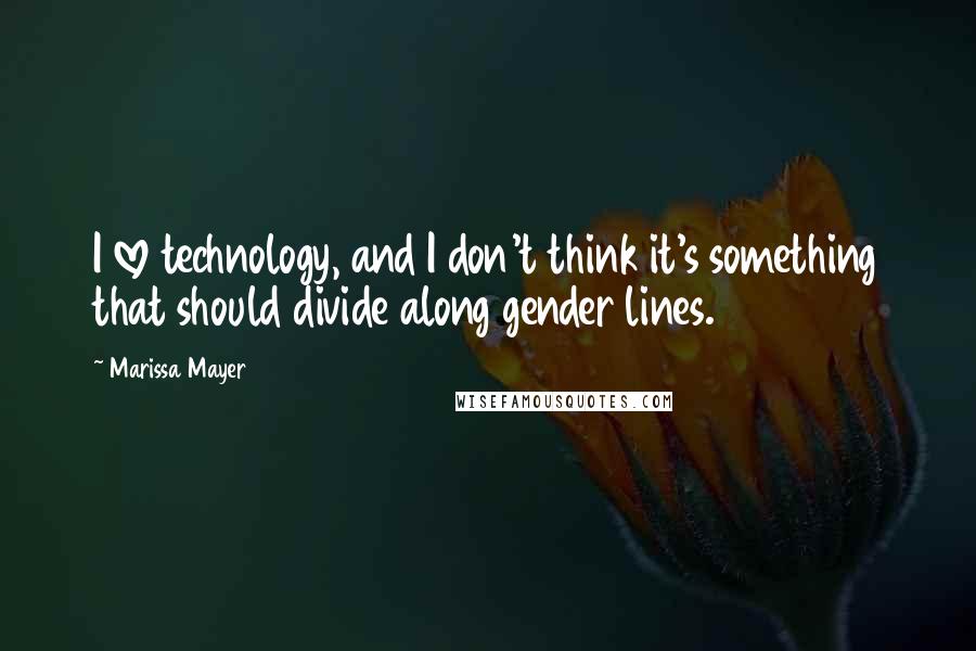 Marissa Mayer Quotes: I love technology, and I don't think it's something that should divide along gender lines.