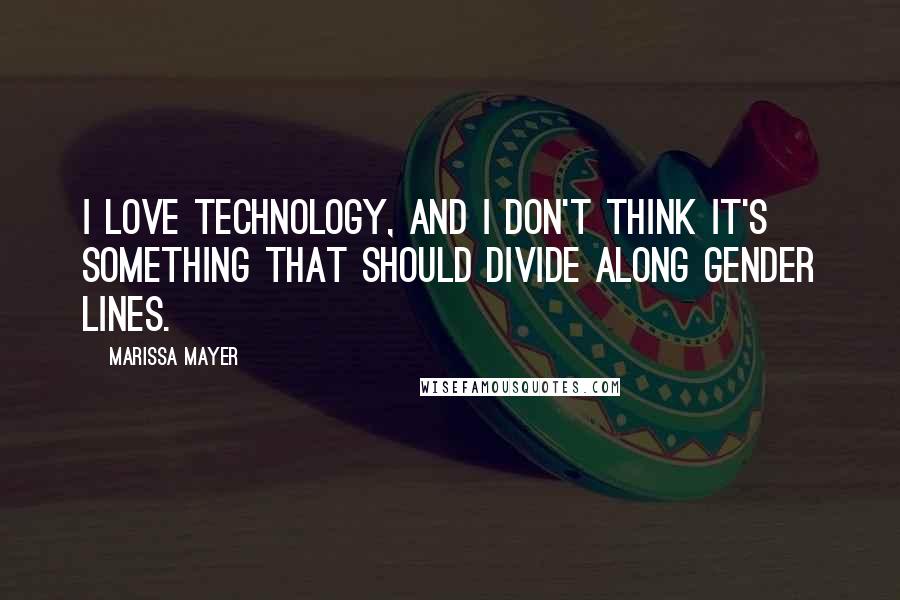 Marissa Mayer Quotes: I love technology, and I don't think it's something that should divide along gender lines.