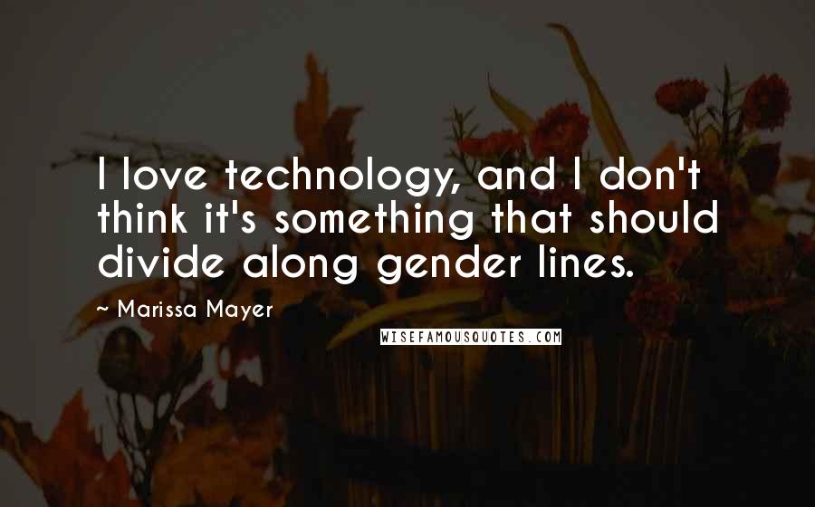 Marissa Mayer Quotes: I love technology, and I don't think it's something that should divide along gender lines.
