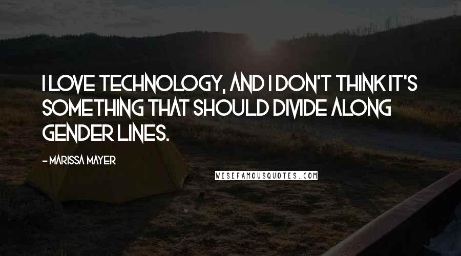 Marissa Mayer Quotes: I love technology, and I don't think it's something that should divide along gender lines.