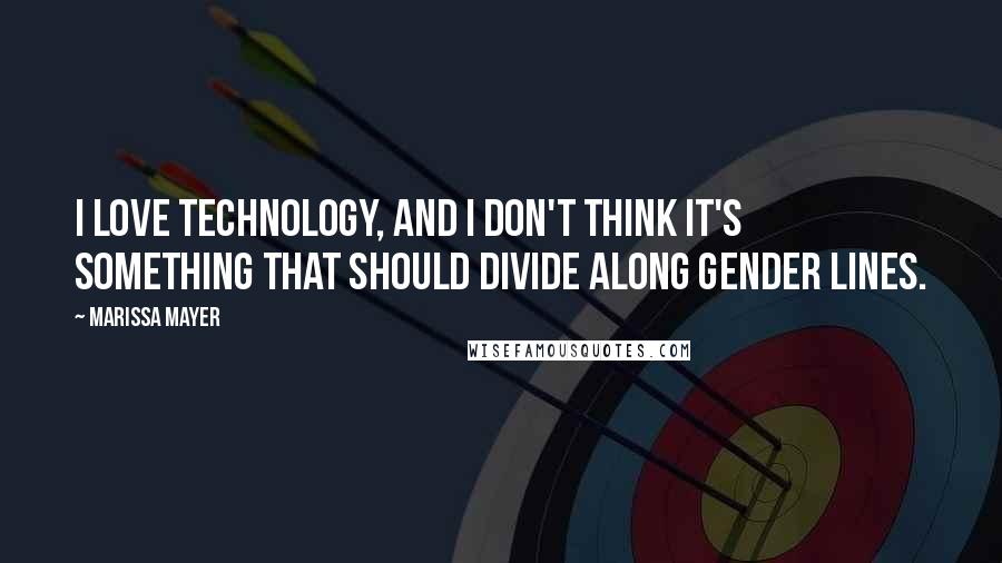 Marissa Mayer Quotes: I love technology, and I don't think it's something that should divide along gender lines.