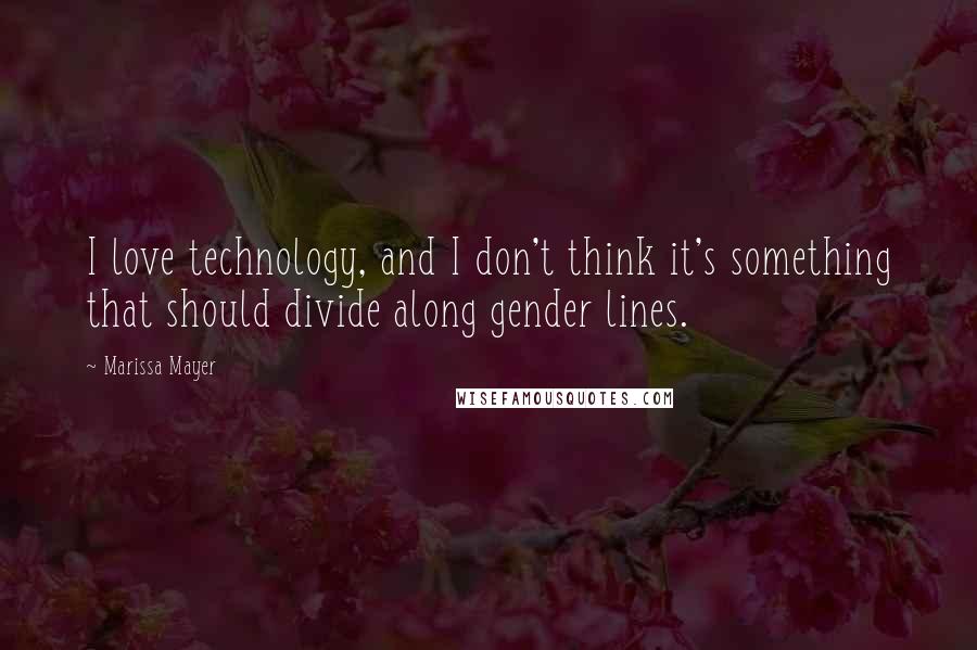 Marissa Mayer Quotes: I love technology, and I don't think it's something that should divide along gender lines.