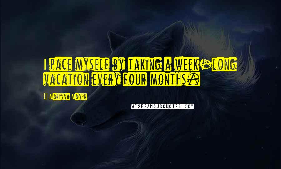 Marissa Mayer Quotes: I pace myself by taking a week-long vacation every four months.