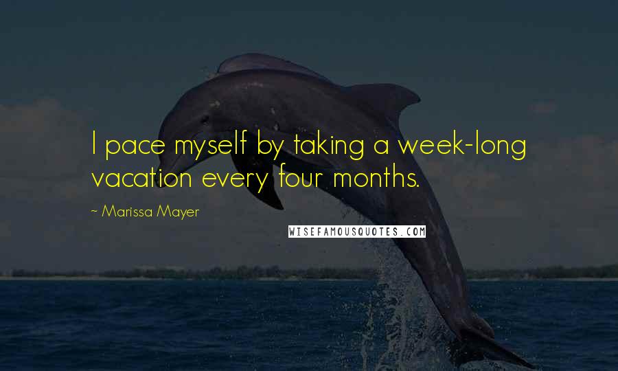 Marissa Mayer Quotes: I pace myself by taking a week-long vacation every four months.