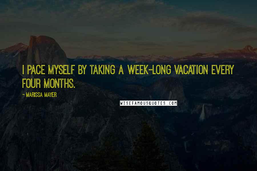 Marissa Mayer Quotes: I pace myself by taking a week-long vacation every four months.