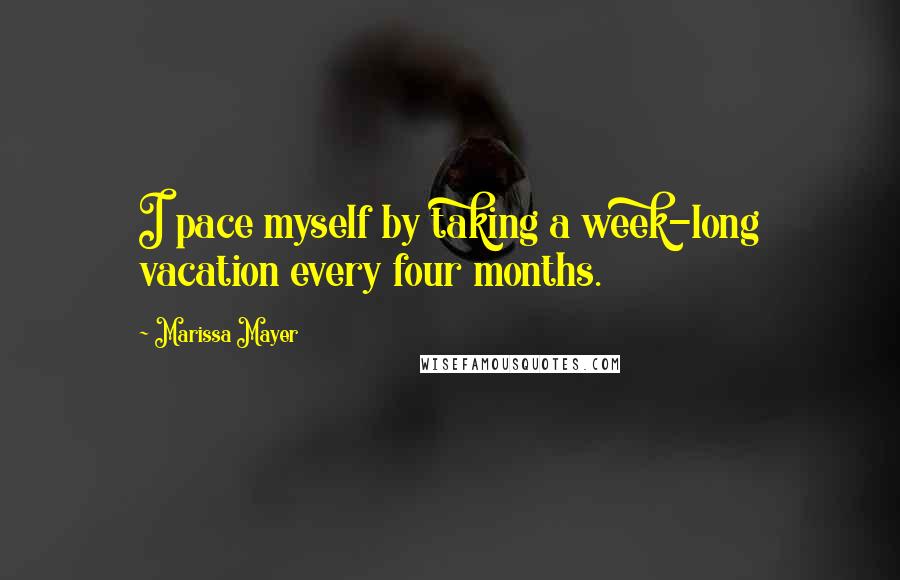 Marissa Mayer Quotes: I pace myself by taking a week-long vacation every four months.