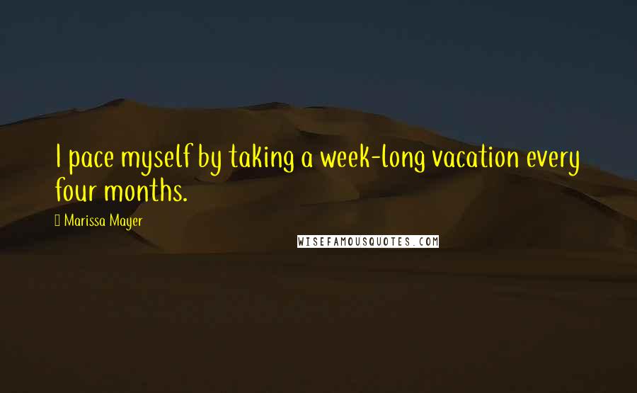 Marissa Mayer Quotes: I pace myself by taking a week-long vacation every four months.