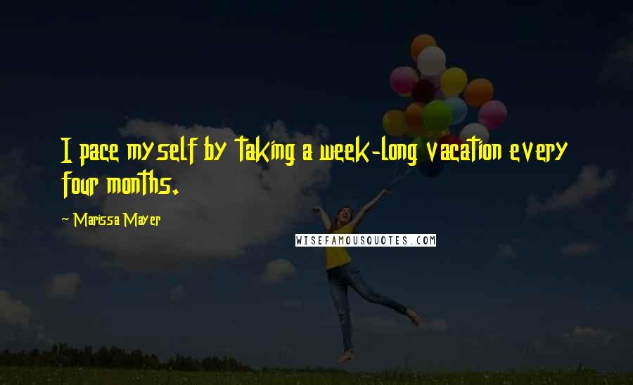 Marissa Mayer Quotes: I pace myself by taking a week-long vacation every four months.