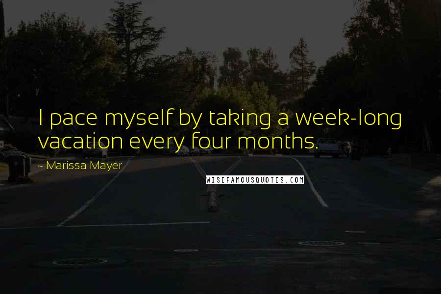 Marissa Mayer Quotes: I pace myself by taking a week-long vacation every four months.
