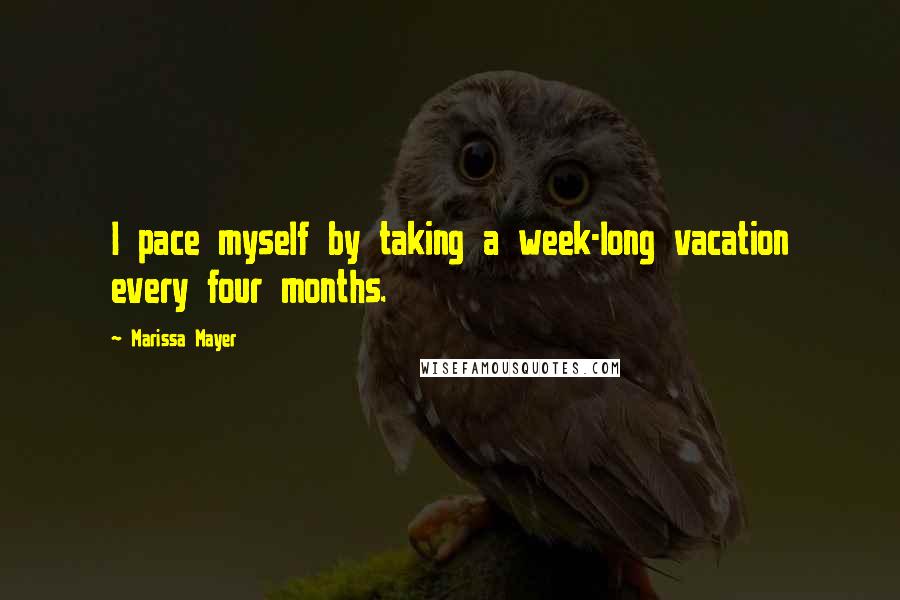 Marissa Mayer Quotes: I pace myself by taking a week-long vacation every four months.