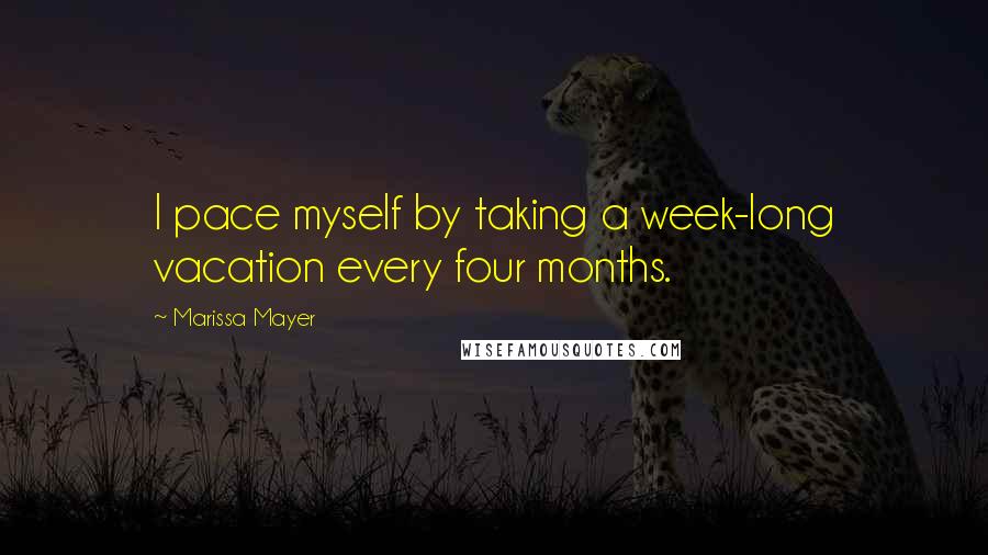 Marissa Mayer Quotes: I pace myself by taking a week-long vacation every four months.