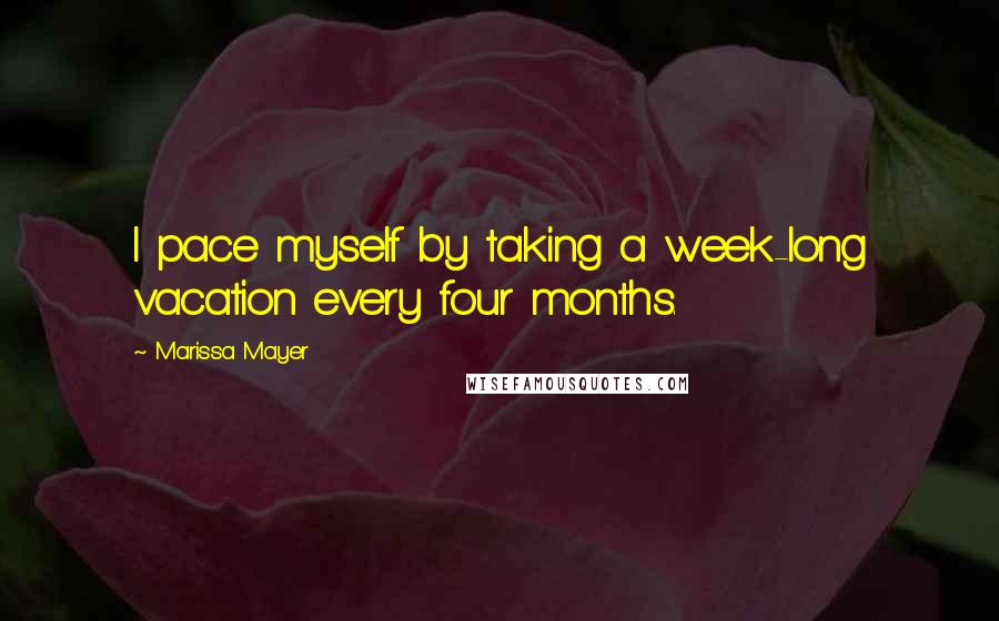 Marissa Mayer Quotes: I pace myself by taking a week-long vacation every four months.