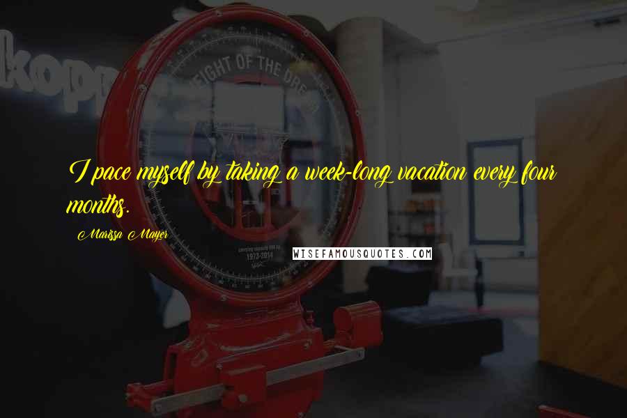 Marissa Mayer Quotes: I pace myself by taking a week-long vacation every four months.
