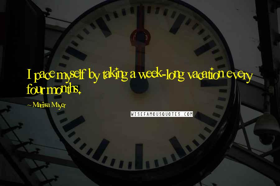Marissa Mayer Quotes: I pace myself by taking a week-long vacation every four months.