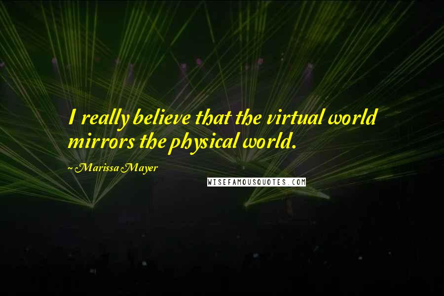 Marissa Mayer Quotes: I really believe that the virtual world mirrors the physical world.