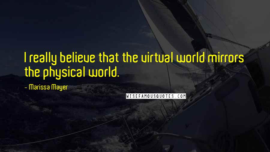 Marissa Mayer Quotes: I really believe that the virtual world mirrors the physical world.