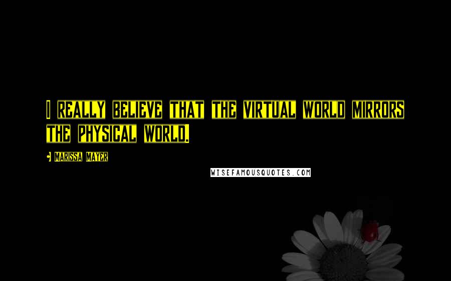 Marissa Mayer Quotes: I really believe that the virtual world mirrors the physical world.