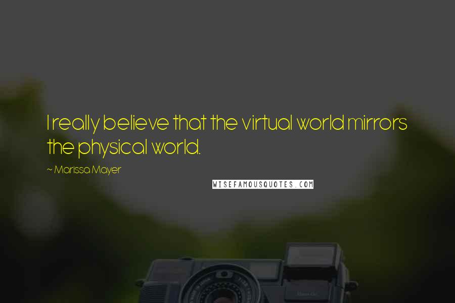 Marissa Mayer Quotes: I really believe that the virtual world mirrors the physical world.