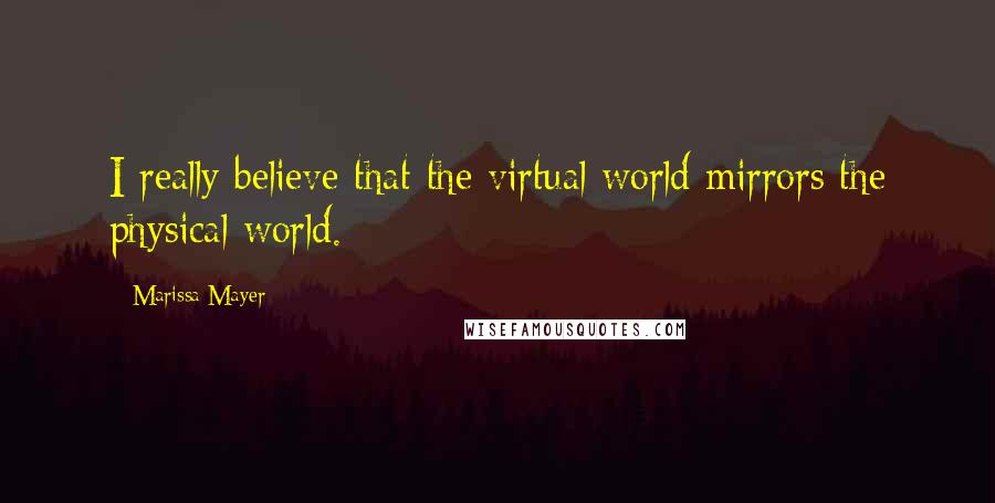 Marissa Mayer Quotes: I really believe that the virtual world mirrors the physical world.