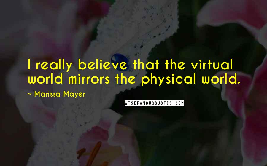 Marissa Mayer Quotes: I really believe that the virtual world mirrors the physical world.