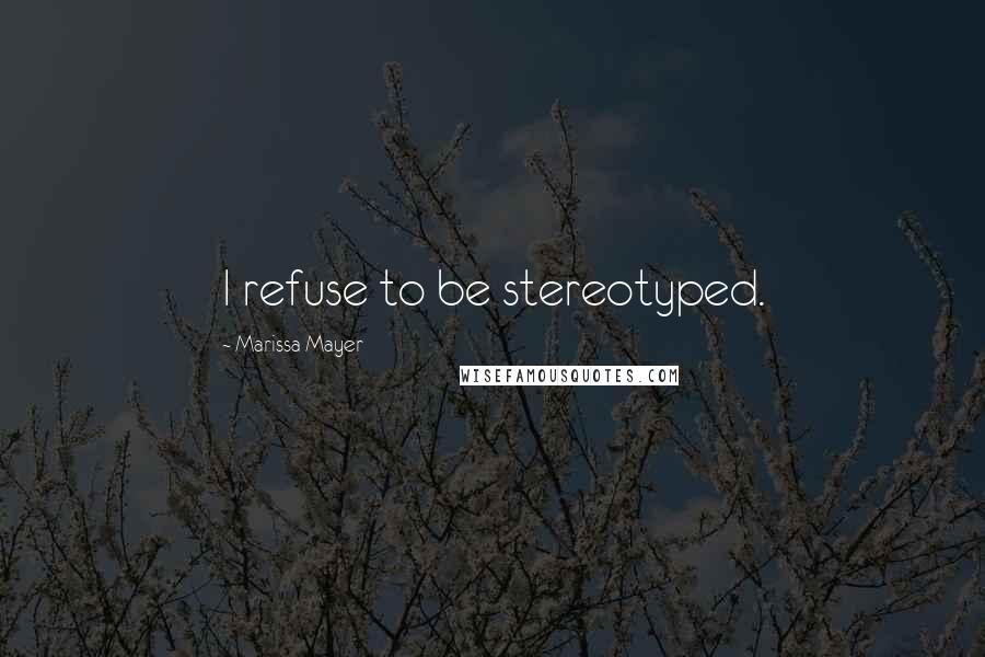 Marissa Mayer Quotes: I refuse to be stereotyped.