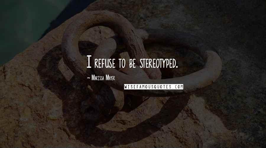 Marissa Mayer Quotes: I refuse to be stereotyped.