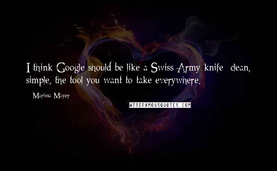 Marissa Mayer Quotes: I think Google should be like a Swiss Army knife: clean, simple, the tool you want to take everywhere.