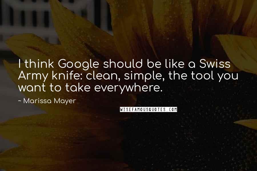 Marissa Mayer Quotes: I think Google should be like a Swiss Army knife: clean, simple, the tool you want to take everywhere.