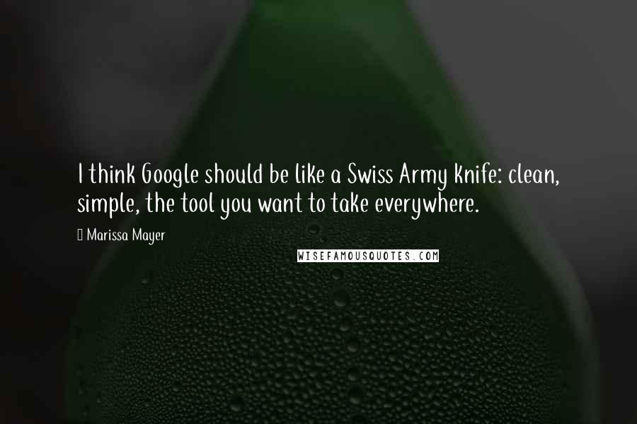 Marissa Mayer Quotes: I think Google should be like a Swiss Army knife: clean, simple, the tool you want to take everywhere.