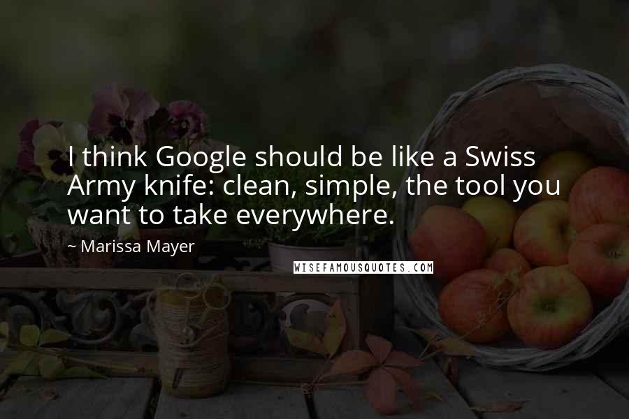 Marissa Mayer Quotes: I think Google should be like a Swiss Army knife: clean, simple, the tool you want to take everywhere.